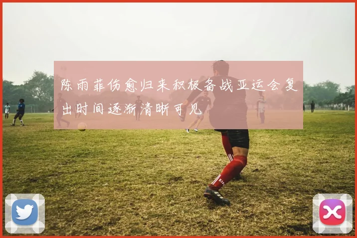 陈雨菲伤愈归来积极备战亚运会复出时间逐渐清晰可见