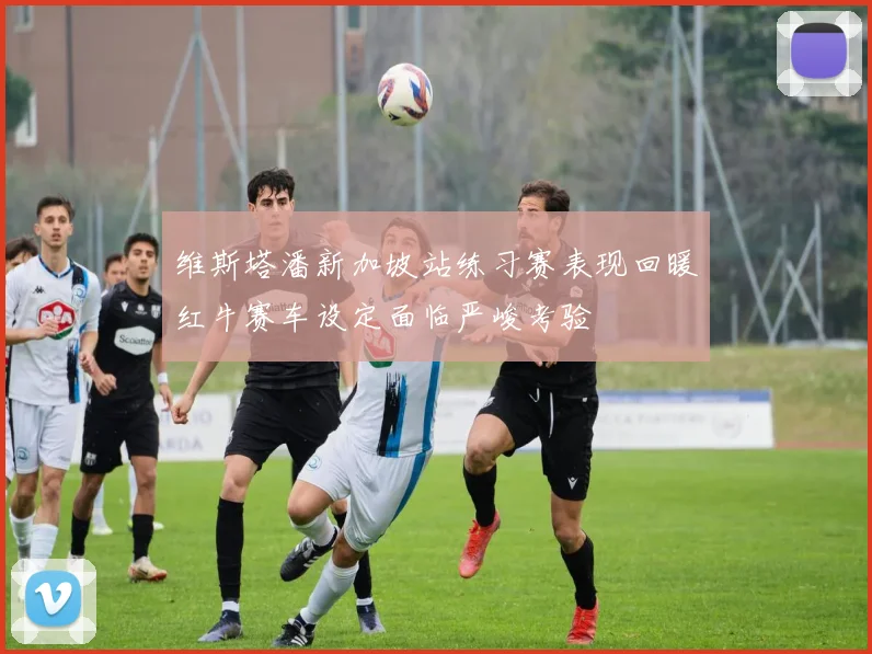 维斯塔潘新加坡站练习赛表现回暖红牛赛车设定面临严峻考验
