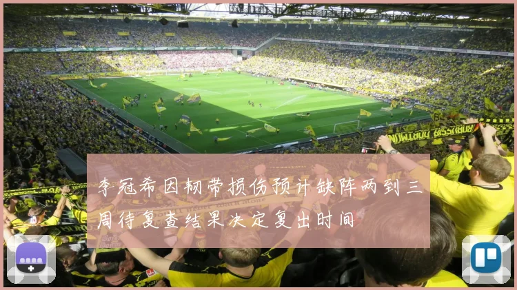 李冠希因韧带损伤预计缺阵两到三周待复查结果决定复出时间