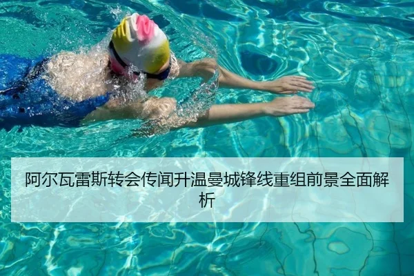 阿尔瓦雷斯转会传闻升温曼城锋线重组前景全面解析