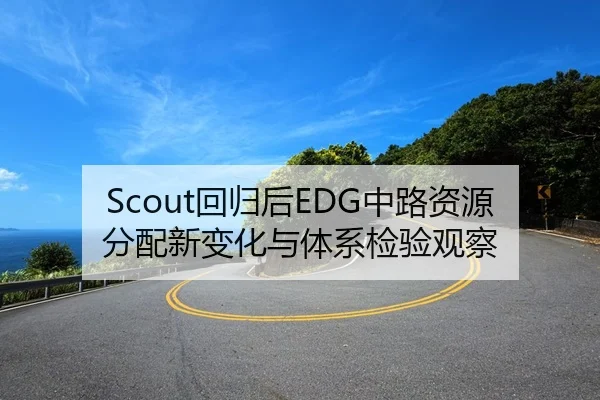 Scout回归后EDG中路资源分配新变化与体系检验观察