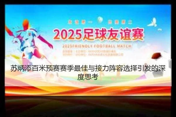 苏炳添百米预赛赛季最佳与接力阵容选择引发的深度思考
